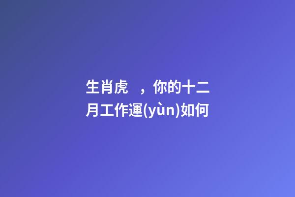 生肖虎，你的十二月工作運(yùn)如何